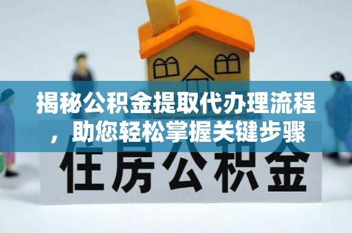 新余揭秘公积金提取代办理流程，助您轻松掌握关键步骤